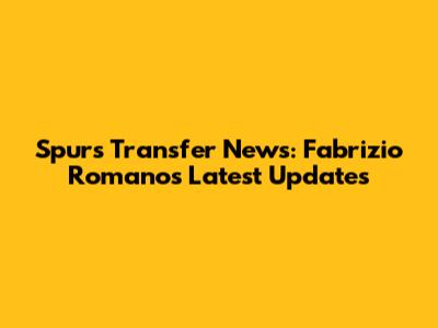 Spurs Transfer News: Fabrizio Romano's Latest Updates