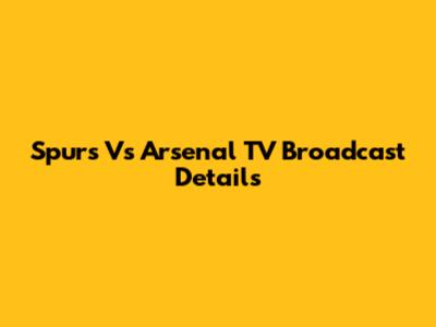 Spurs Vs Arsenal TV Broadcast Details