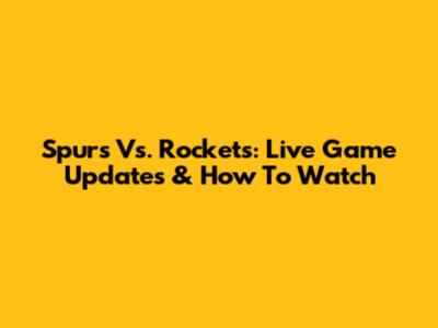 Spurs Vs. Rockets: Live Game Updates & How To Watch