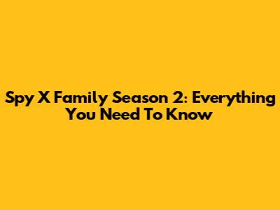 Spy X Family Season 2: Everything You Need To Know