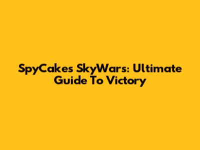 SpyCakes SkyWars: Ultimate Guide To Victory