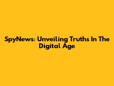 SpyNews: Unveiling Truths In The Digital Age