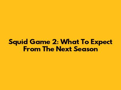 Squid Game 2: What To Expect From The Next Season