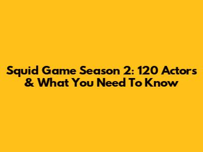 Squid Game Season 2: 120 Actors & What You Need To Know