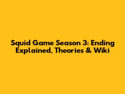 Squid Game Season 3: Ending Explained, Theories & Wiki