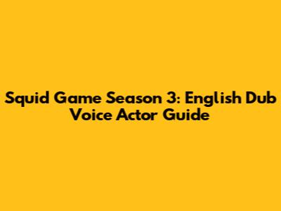 Squid Game Season 3: English Dub Voice Actor Guide