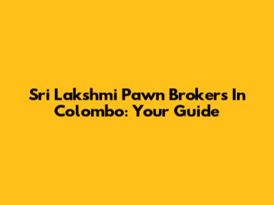Sri Lakshmi Pawn Brokers In Colombo: Your Guide