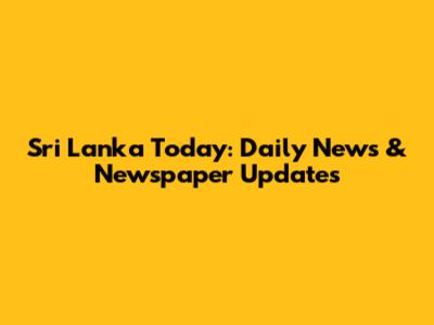 Sri Lanka Today: Daily News & Newspaper Updates