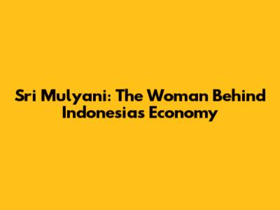 Sri Mulyani: The Woman Behind Indonesia's Economy