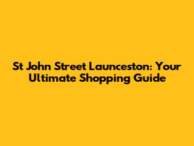 St John Street Launceston: Your Ultimate Shopping Guide