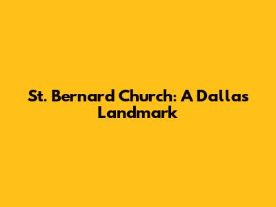 St. Bernard Church: A Dallas Landmark