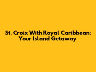 St. Croix With Royal Caribbean: Your Island Getaway