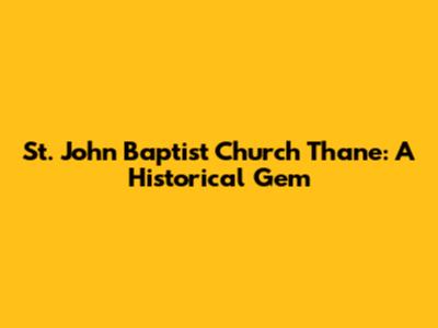 St. John Baptist Church Thane: A Historical Gem