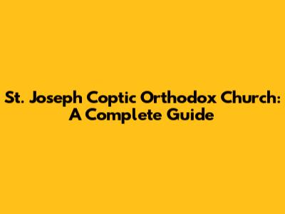 St. Joseph Coptic Orthodox Church: A Complete Guide