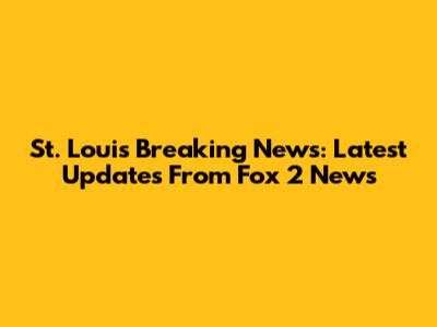 St. Louis Breaking News: Latest Updates From Fox 2 News