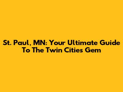 St. Paul, MN: Your Ultimate Guide To The Twin Cities' Gem