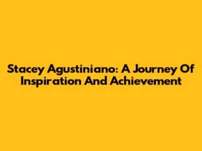 Stacey Agustiniano: A Journey Of Inspiration And Achievement