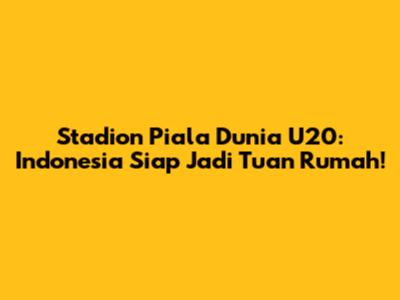 Stadion Piala Dunia U20: Indonesia Siap Jadi Tuan Rumah!
