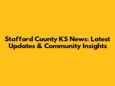 Stafford County KS News: Latest Updates & Community Insights