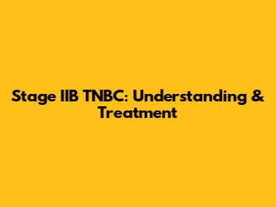 Stage IIB TNBC: Understanding & Treatment