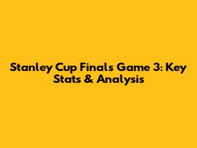 Stanley Cup Finals Game 3: Key Stats & Analysis