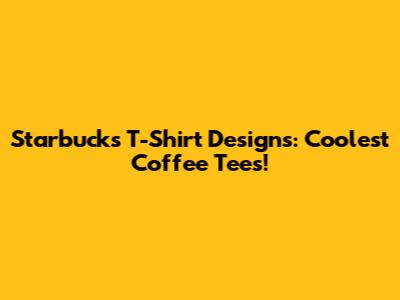 Starbucks T-Shirt Designs: Coolest Coffee Tees!