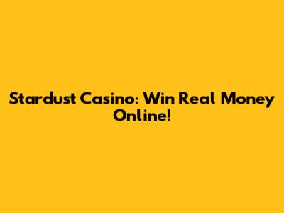 Stardust Casino: Win Real Money Online!