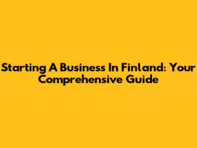 Starting A Business In Finland: Your Comprehensive Guide