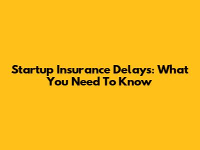 Startup Insurance Delays: What You Need To Know