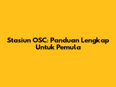 Stasiun OSC: Panduan Lengkap Untuk Pemula