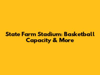 State Farm Stadium: Basketball Capacity & More