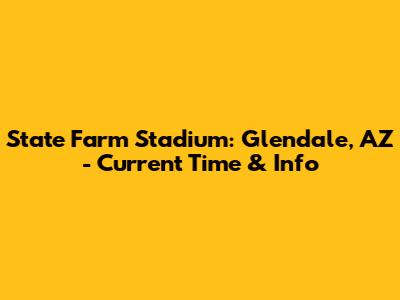 State Farm Stadium: Glendale, AZ - Current Time & Info
