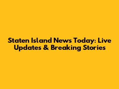 Staten Island News Today: Live Updates & Breaking Stories
