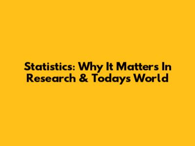Statistics: Why It Matters In Research & Today's World