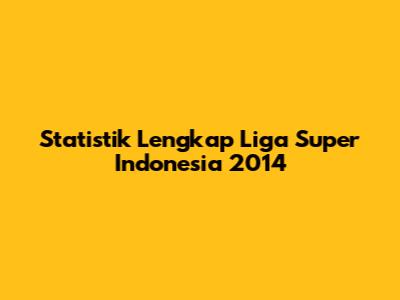 Statistik Lengkap Liga Super Indonesia 2014