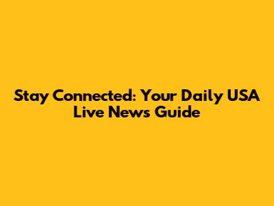 Stay Connected: Your Daily USA Live News Guide