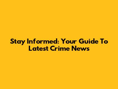 Stay Informed: Your Guide To Latest Crime News