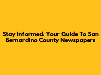 Stay Informed: Your Guide To San Bernardino County Newspapers