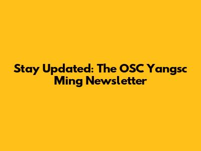 Stay Updated: The OSC Yangsc Ming Newsletter