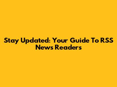 Stay Updated: Your Guide To RSS News Readers