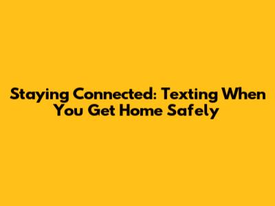Staying Connected: Texting When You Get Home Safely