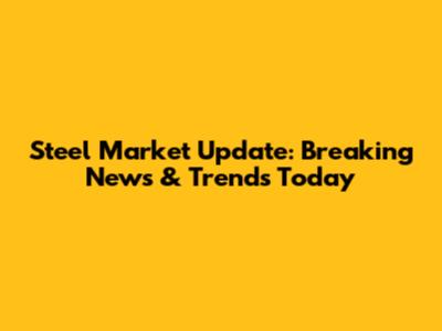 Steel Market Update: Breaking News & Trends Today