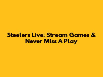 Steelers Live: Stream Games & Never Miss A Play