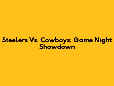 Steelers Vs. Cowboys: Game Night Showdown