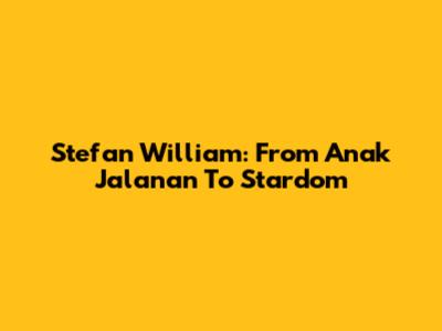 Stefan William: From 'Anak Jalanan' To Stardom