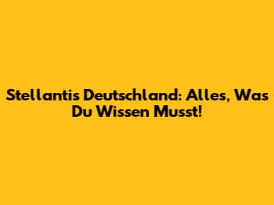 Stellantis Deutschland: Alles, Was Du Wissen Musst!