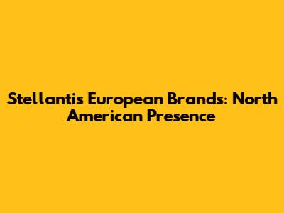 Stellantis European Brands: North American Presence