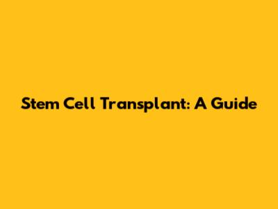 Stem Cell Transplant: A Guide