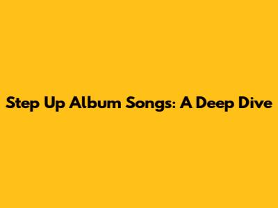 Step Up Album Songs: A Deep Dive