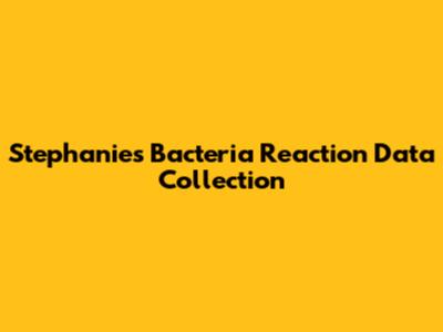 Stephanie's Bacteria Reaction Data Collection